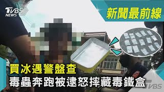 買冰遇警盤查 毒蟲奔跑被逮怒摔藏毒鐵盒｜TVBS新聞