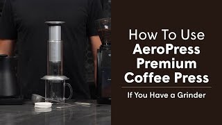 How to Use AeroPress Premium Coffee Press, If You Own a Grinder