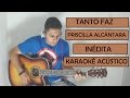 TANTO FAZ PRISCILLA ALCÂNTARA - MÚSICA INÉDITA - KARAOKÊ ACÚSTICO