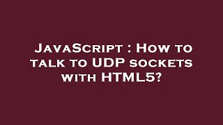 JavaScript : How to talk to UDP sockets with HTML5?