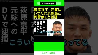 萩原京平　元妻にいまだに示談金と謝罪無しと話題　「RIZIN　萩原京平　元嫁へのDVで逮捕されていた」 2024.10.01 ヒロキーの解説