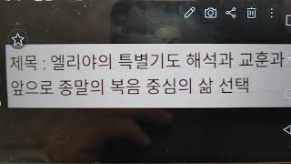 제목 : 엘리야의 특별기도 해석과 교훈과 앞으로 종말의 복음 중심의 삶 선택 / 내용은 아래에...