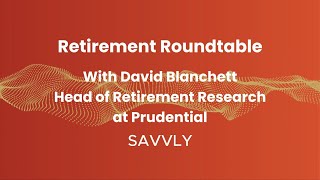 Savvly Retirement Roundtable: David Blanchett, Head of Retirement Research at Prudential