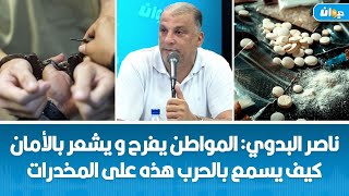 ناصر البدوي: المواطن يفرح و يشعر بالأمان كيف يسمع بالحرب هذه على المخدرات