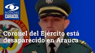 Coronel del Ejército está desaparecido en Arauca