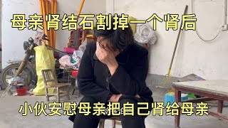 母亲肾结石割掉一个肾后，腰不舒服害怕，小伙却说把自己肾给母亲