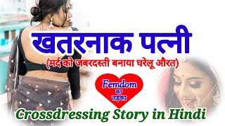 खतरनाक पत्नी | मर्द को जबरदस्ती बनाया घरेलू औरत  | Crossdressing story | Mtf | Hindi | Angel Pooja