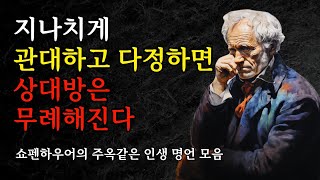 쇼펜하우어의 주옥같은 인생 명언 모음 | 지나치게 관대하고 다정하면 상대방은 무례해진다 | 삶의 지혜