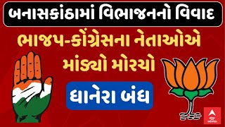 Banaskantha New District Controversy | બનાસકાંઠા વિભાજનને લઈ રાજકારણ ગરમાયું, ધાનેરા બંધ