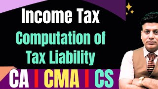 Income Tax: Computation of Tax Liability: Lecture 1 I CA Dilip Badlani