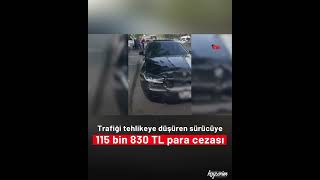 Trafiği tehlikeye düşüren sürücüye 115 bin 830 TL para cezası