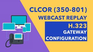 CLCOR (350-801) Webcast Replay - H.323 Gateway Configuration