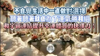 不自覺生活中一直做對選擇｜聽著聽著就成為了運氣勝利組｜和宇宙連結提升幸運體質的抉擇力！｜正念吸引力法則調頻能量音樂