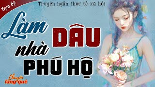 Truyện Ngắn Đêm Khuya: LÀM DÂU NHÀ PHÚ HỘ Full - Truyện Thực Tế Hôn Nhân Xã Hội @Chuyenlangquehay