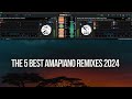 The 5 Best Amapiano Remixes 2024 | The Best of Amapiano 2024 Remixes