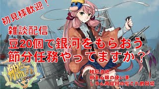 [ #艦これ　雑談配信]　豆20個で銀河をもらおう！　節分任務やってますか？　雑談しながら任務とかやっていきます　しろん丙提督とプリンツポイゲンは今日も行く！　どなた様も大歓迎