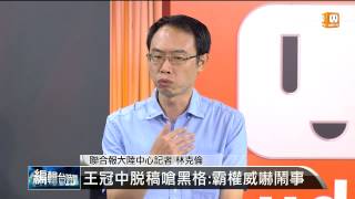 【2014.06.01】編輯台時間(2)王冠中脫稿嗆黑格：霸權威嚇鬧事 -udn tv