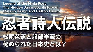 【忍者詩人伝説】松尾芭蕉と服部半蔵の秘められた日本史とは？ The Hidden Japanese History of Matsuo Basho and Hattori Hanzo