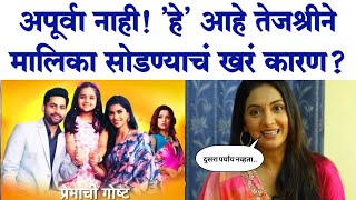 अपूर्वा नाही! 'हे' आहे तेजश्रीने मालिका सोडण्याचं कारण? Premachi Gosht serial | Tejashree Pradhan