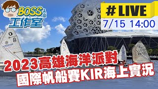 【BOSS工作室 LIVE】2023高雄海洋派對 國際帆船賽KIR海上實況 20230715 @台灣大搜索CtiCSI