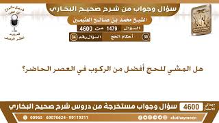 1479 - 4600 هل المشي للحج أفضل من الركوب في العصر الحاضر؟ ابن عثيمين