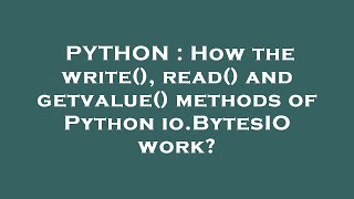 PYTHON : How the write(), read() and getvalue() methods of Python io.BytesIO work?