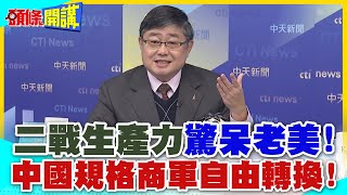 二戰生產力!驚呆老美! | 056A跨洋出海!2025陸艦訂單來了!中國規格商軍自由轉換!【頭條開講】精華版 @中天電視CtiTv