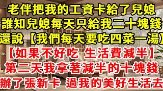 老伴把我的工資卡給了兒媳，誰知兒媳每天只給我二十塊錢，還說【我們每天要吃四菜一湯，如果不好吃，生活費減半】第二天我拿著減半的十塊錢，辦了張新卡，過我的美好生活去。#婆媳關係 #現實情感 #家庭教育