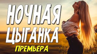 Этот фильм любовная бомба! [ НОЧНАЯ ЦЫГАНКА ] Русские мелодрамы 2022 новинки КИНО HD