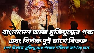 বাংলাদেশ আজ মুক্তিযুদ্ধের পক্ষ এবং বিপক্ষ দুই ভাগে বিভক্ত | মুক্তিযুদ্ধের পক্ষের শক্তিকে জাগতে হবে |