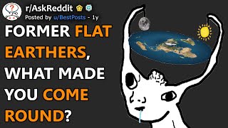 Former Flat Earthers. What Made You Come Round? (r/AskReddit)