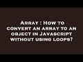 Array : How to convert an array to an object in Javascript without using loops?