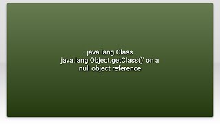 java.lang.Class java.lang.Object.getClass()' on a null object reference