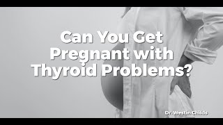 Can You Get Pregnant with Thyroid Problems?