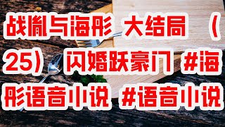 战胤与海彤 大结局 （25） 闪婚跃豪门 #海彤语音小说 #语音小说