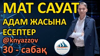 30 АДАМ ЖАСЫНА БАЙЛАНЫСТЫ ЕСЕПТЕР. МАТ САУАТТЫЛЫҚ. АҚЖОЛ КНЯЗОВ