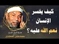 كيف يخسر الإنسان نعم الله عليه ؟ / فضيلة الشيخ محمد متولي الشعراوي