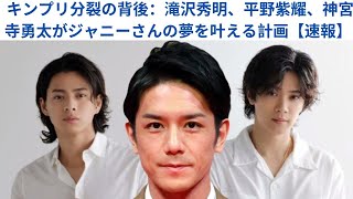 キンプリ分裂の背後：滝沢秀明、平野紫耀、神宮寺勇太がジャニーさんの夢を叶える計画【速報】