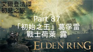 艾爾登法環 初見 灰城羅德爾 「初始之王」葛孚雷 戰士荷萊 露 Elden Ring Part 87