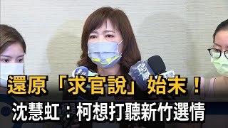 還原「求官說」始末！　沈慧虹指柯想打聽新竹選情　澄清絕非「吃碗裡看碗外」－民視新聞