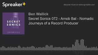 Secret Sonics 072 - Arnob Bal - Nomadic Journeys of a Record Producer (part 4 of 7)