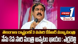 //PRIME1NEWS// తెలంగాణ రాష్ట్రంలో కేసిఆర్ మూడోసారి ముఖ్యమంత్రి,నేను రెండోసారి మంత్రి : ఎర్రబెల్లి