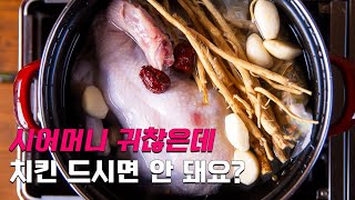 어머니 귀찮은데 삼계탕 말고 치킨 드시면 안 돼요? | Mother samgyetang recipe chicken | 막장요리 MAKJANG COOKING