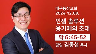 인생솔루션(8)- 용기에의 초대(막6:45-52) 김종섭 목사