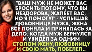 Ваш муж не может вас бросить потому, что вы нездорова, жалеет вас, но я помогу - услышав любовницу..