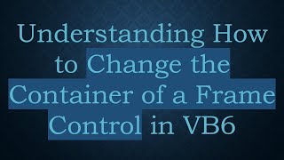 Understanding How to Change the Container of a Frame Control in VB6