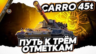 CARRO 45t I ФИНАЛЬНЫЙ РЫВОК I СЛОЖНЕЙШИЙ ТАНК С ОГРОМНОЙ СУММАРКОЙ ДЛЯ ОТМЕТКИ I ( ͠° ͟ʖ ͡°)