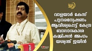 വാളയാർ കേസ് പുനരന്വേഷണം ആവിശ്യപ്പെട്ട് കേന്ദ്ര ബാലാവക്കാശ കമ്മിഷൻ അംഗം യശ്വന്ത് ജയിൻ