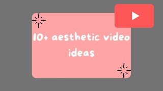 10+ aesthetic video ideas