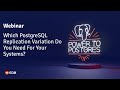 Webinar: Which PostgreSQL Replication Variation Do You Need For Your Systems?